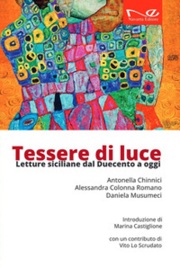 Tessere di luce. Letture siciliane dal Duecento ai giorni nostri - Antonella Chinnici - Alessandra Colonna Romano - Daniela Musumeci