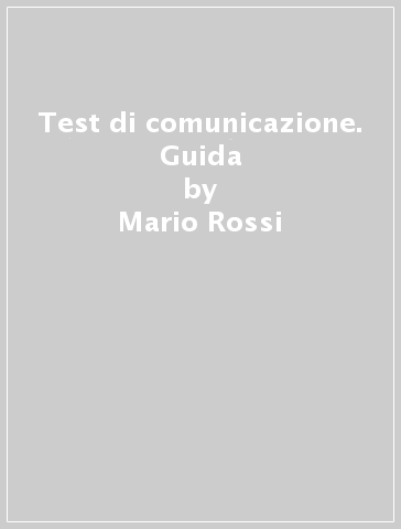 Test di comunicazione. Guida - Elisabetta Zaccaria - Mario Rossi - Graziana Arluno