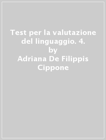 Test per la valutazione del linguaggio. 4. - Adriana De Filippis Cippone