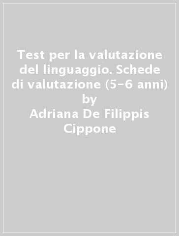 Test per la valutazione del linguaggio. Schede di valutazione (5-6 anni) - Adriana De Filippis Cippone