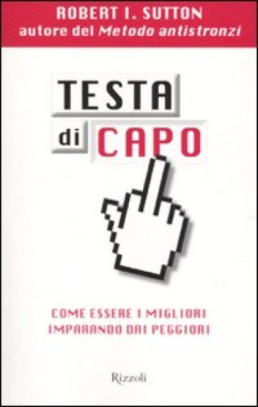 Testa di capo. Come essere i migliori imparando dai peggiori - Robert I. Sutton