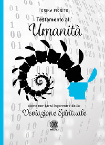 Testamento all'umanità. Come non farsi ingannare dalla deviazione spirituale - Erika Fiorito