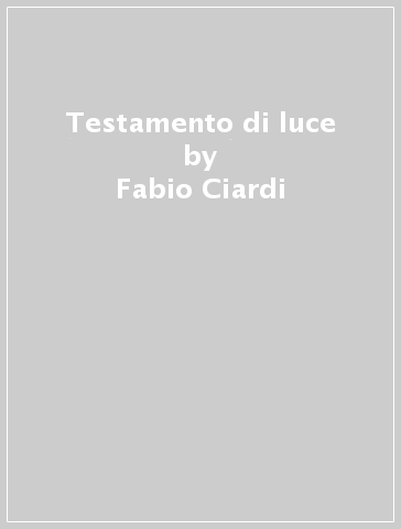 Testamento di luce - Fabio Ciardi