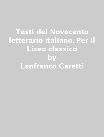 Testi del Novecento letterario italiano. Per il Liceo classico - Lanfranco Caretti - Gino Tellini