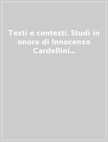 Testi e contesti. Studi in onore di Innocenzo Cardellini nel suo 70° compleanno