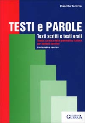 Testi e parole. Testi scritti e testi orali. Teoria e pratica della grammatica italiana per studenti stranieri. Livello medio e superiore - Rosetta Torchia