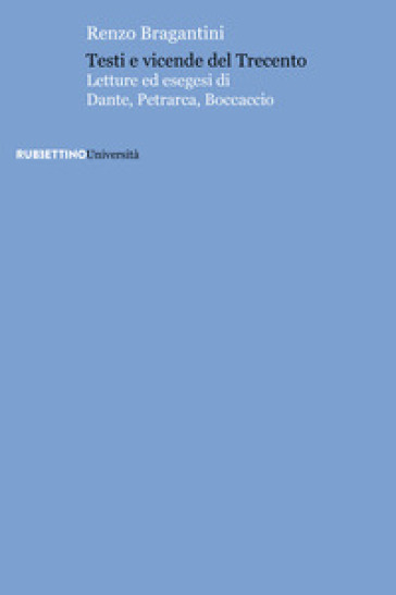 Testi e vicende del Trecento. Letture ed esegesi di Dante, Petrarca, Boccaccio - Renzo Bragantini