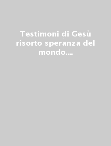 Testimoni di Gesù risorto speranza del mondo. Sussidio pastorale multimediale. Con DVD