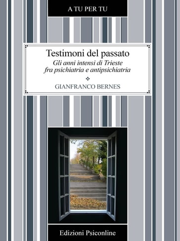 Testimoni del passato. Gli anni intensi di Trieste fra psichiatria e antipsichiatria - Gianfranco Bernes