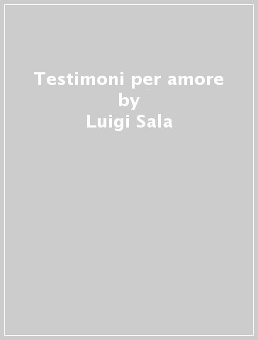 Testimoni per amore - Luigi Sala