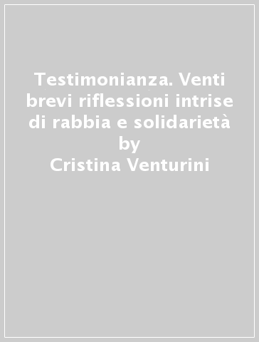 Testimonianza. Venti brevi riflessioni intrise di rabbia e solidarietà - Cristina Venturini