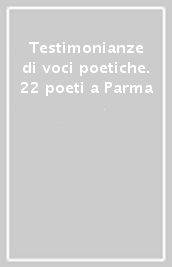 Testimonianze di voci poetiche. 22 poeti a Parma