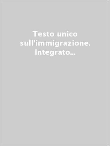 Testo unico sull'immigrazione. Integrato con il regolamento d'attuazione
