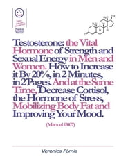 Testosterone: the Vital Hormone of Strength and Sexual Energy in Men and Women. How to Increase it by 20%, in 2 Minutes, in 2 Pages. (Manual #007)