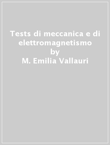 Tests di meccanica e di elettromagnetismo - M. Emilia Vallauri