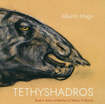 Tethyshadros. Studi e visioni artistiche sul tempo profondo - Alberto Magri