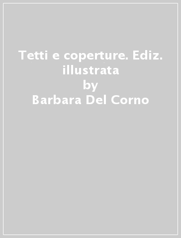 Tetti e coperture. Ediz. illustrata - Barbara Del Corno - Giovanna Mottura