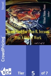 Thank God For Plan B, because Plan A didn t Work Vol 1