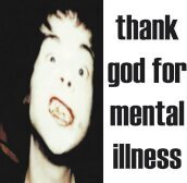 Thank god for mental illness