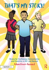 That s My Story!: Drama for Confidence, Communication and Creativity in KS1 and Beyond