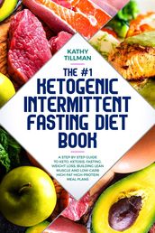The #1 Ketogenic Intermittent Fasting Diet Book A Step-by-Step Guide to Keto, Ketosis, Fasting, Weight Loss, Building Lean Muscle, and Low-Carb High-Fat High-Protein Meal Plans