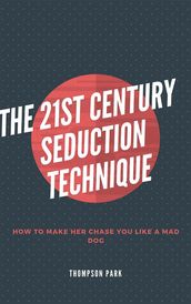 The 21st Century Seduction Technique: How to make her chase you like a mad dog