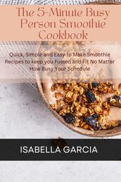 The 5-Minute Busy Person Smoothie Cookbook