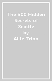 The 500 Hidden Secrets of Seattle