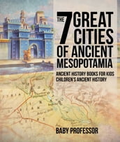 The 7 Great Cities of Ancient Mesopotamia - Ancient History Books for Kids Children s Ancient History