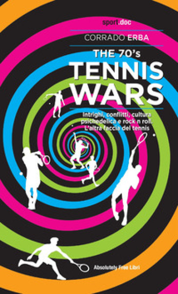 The 70's Tennis Wars. Intrighi, conflitti, cultura psichedelica e rock'n'roll. L'altra fac...