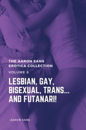 The Aaron Sans Erotica Collection Volume 6: Lesbian, Gay, Bisexual, Trans and Futanari!