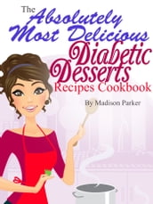 The Absolutely Most Delicious Diabetic Desserts Recipes Cookbook