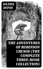 The Adventures of Robinson Crusoe (The Complete Three-Book Collection)