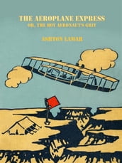 The Aeroplane Express or, The Boy Aeronaut s Grit