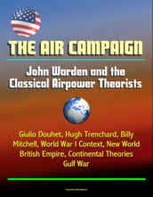 The Air Campaign: John Warden and the Classical Airpower Theorists - Giulio Douhet, Hugh Trenchard, Billy Mitchell, World War I Context, New World, British Empire, Continental Theories, Gulf War