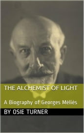 The Alchemist of Light: A Biography of Georges Méliès