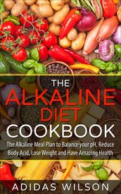 The Alkaline Diet CookBook: The Alkaline Meal Plan to Balance your pH, Reduce Body Acid, Lose Weight and Have Amazing Health