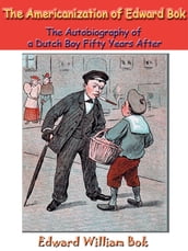 The Americanization of Edward Bok The Autobiography of a Dutch Boy Fifty Years After [Annotated]