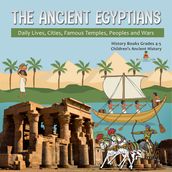 The Ancient Egyptians : Daily Lives, Cities, Famous Temples, Peoples and Wars History Books Grades 4-5 Children s Ancient History