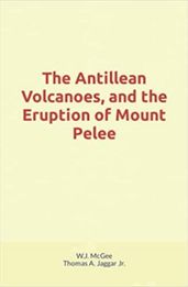 The Antillean Volcanoes, and the Eruption of Mount Pelee