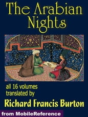 The Arabian Nights: The Book Of The Thousand Nights And A Night (1001 Arabian Nights) Also Called The Arabian Nights. Translated By Richard F. Burton. All 16 Volumes. (Mobi Classics)