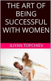 The Art Of Being Successful With Women