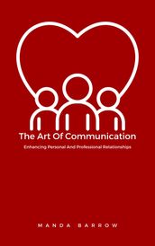 The Art Of Communication - Enhancing Personal And Professional Relationships
