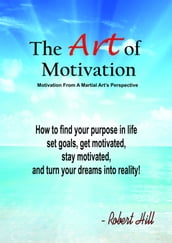 The Art Of Motivation (Motivation From A Martial Arts Perspective)