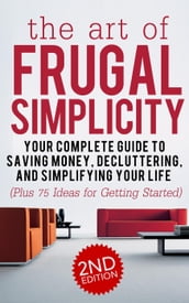 The Art of Frugal Simplicity: Your Complete Guide to Saving Money, Decluttering, and Simplifying Your Life (Plus 75 Ideas for Getting Started)