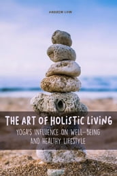 The Art of Holistic Living Yoga s Influence on Well-being And Healthy Lifestyle