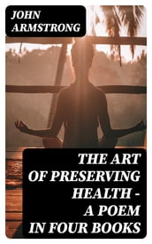 The Art of Preserving Health - A Poem in Four Books