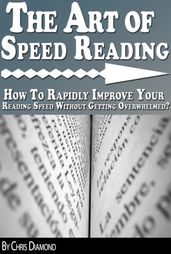 The Art of Speed Reading: How To Rapidly Improve Your Reading Speed Without Getting Overwhelmed?