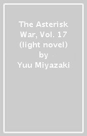 The Asterisk War, Vol. 17 (light novel)