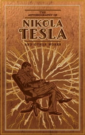 The Autobiography of Nikola Tesla and Other Works